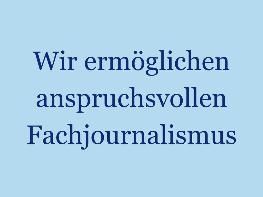 Wir ermöglichen anspruchsvollen Fachjournalismus